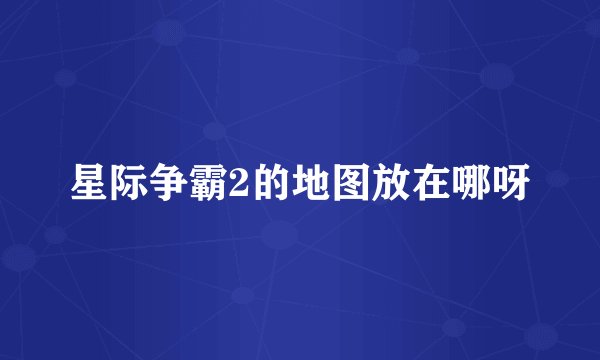 星际争霸2的地图放在哪呀