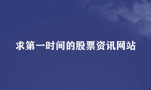 求第一时间的股票资讯网站