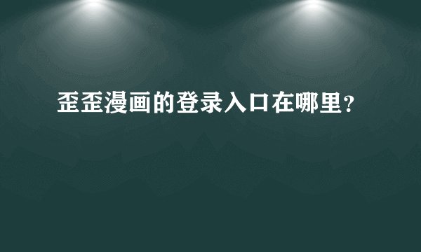 歪歪漫画的登录入口在哪里？