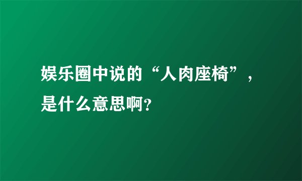 娱乐圈中说的“人肉座椅”，是什么意思啊？
