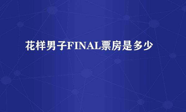 花样男子FINAL票房是多少