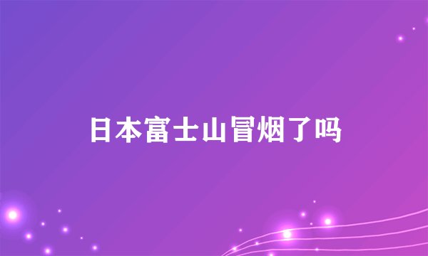 日本富士山冒烟了吗