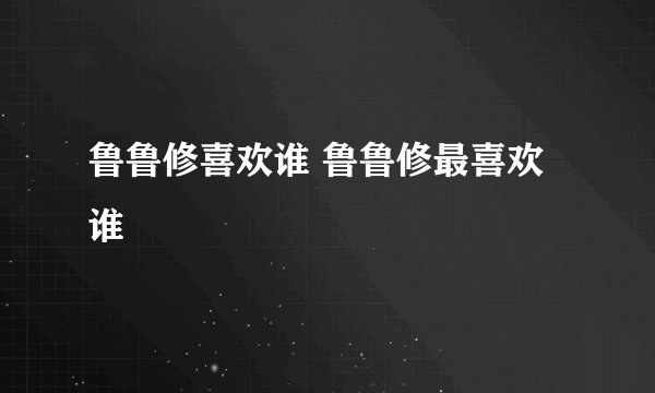 鲁鲁修喜欢谁 鲁鲁修最喜欢谁