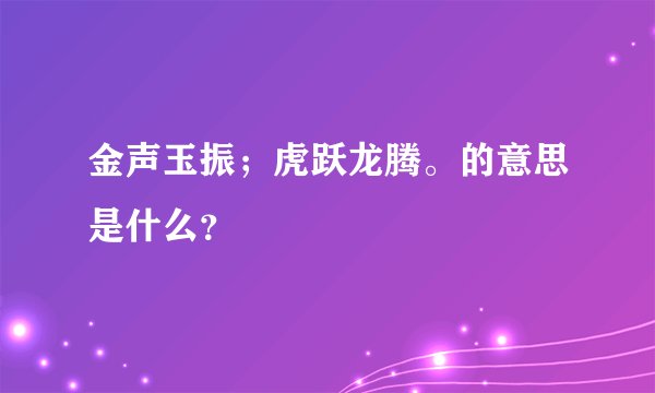 金声玉振；虎跃龙腾。的意思是什么？