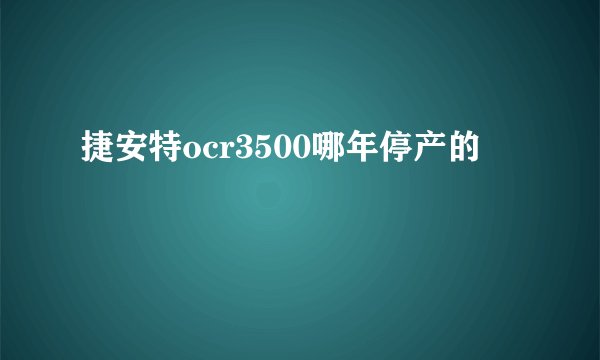 捷安特ocr3500哪年停产的