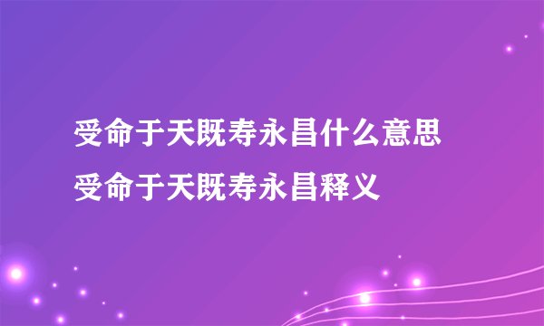受命于天既寿永昌什么意思 受命于天既寿永昌释义