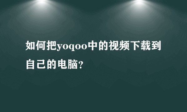 如何把yoqoo中的视频下载到自己的电脑？
