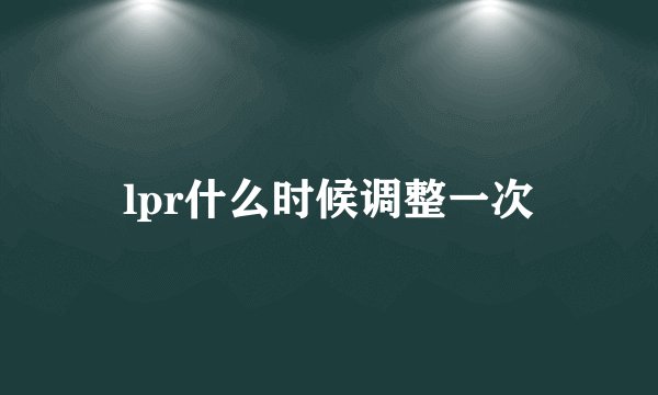 lpr什么时候调整一次