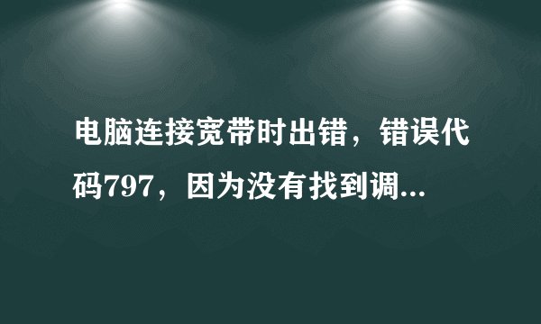 电脑连接宽带时出错，错误代码797，因为没有找到调制解调器或调制解调器忙，怎样解决？