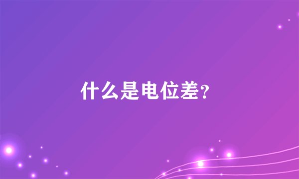 什么是电位差？