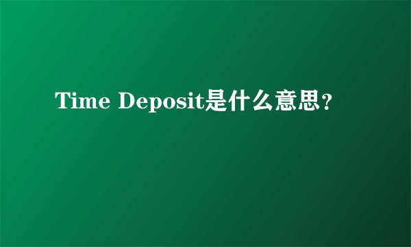 Time Deposit是什么意思？