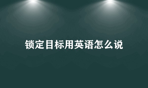 锁定目标用英语怎么说