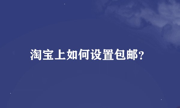 淘宝上如何设置包邮？