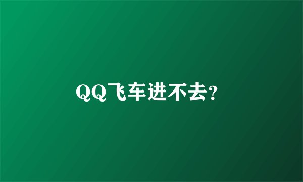 QQ飞车进不去？