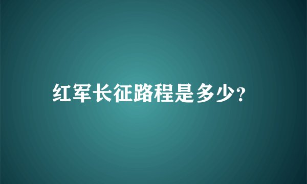 红军长征路程是多少？