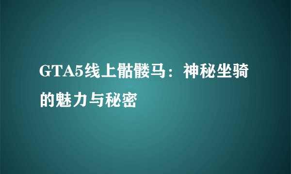 GTA5线上骷髅马：神秘坐骑的魅力与秘密