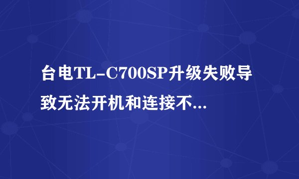 台电TL-C700SP升级失败导致无法开机和连接不上电脑 按上面的步骤还是恢复不了。。指导下