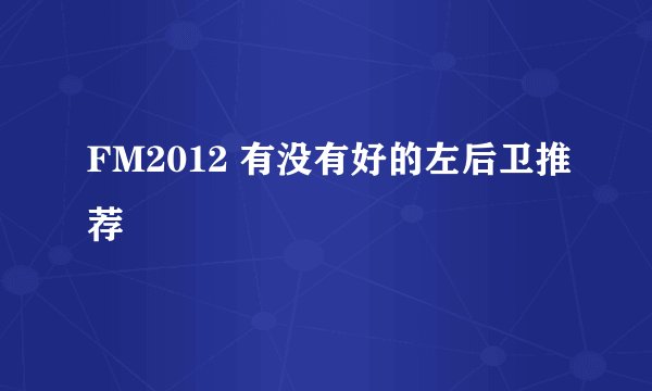 FM2012 有没有好的左后卫推荐