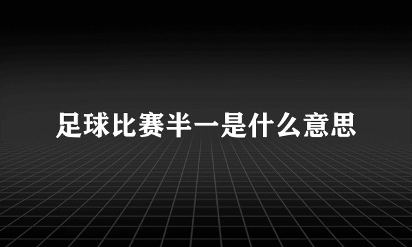 足球比赛半一是什么意思