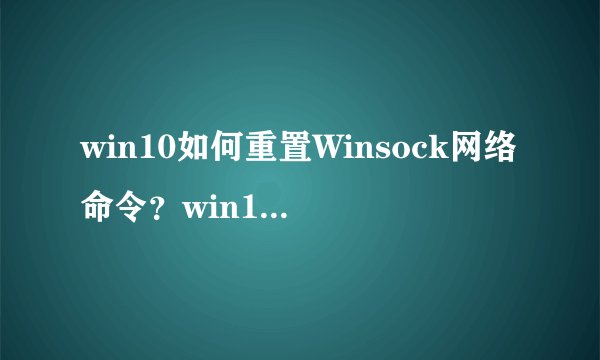 win10如何重置Winsock网络命令？win10重置Winsock网络命令的方法