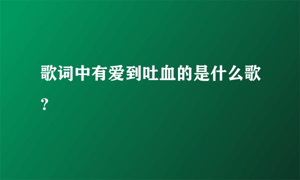 歌词中有爱到吐血的是什么歌？