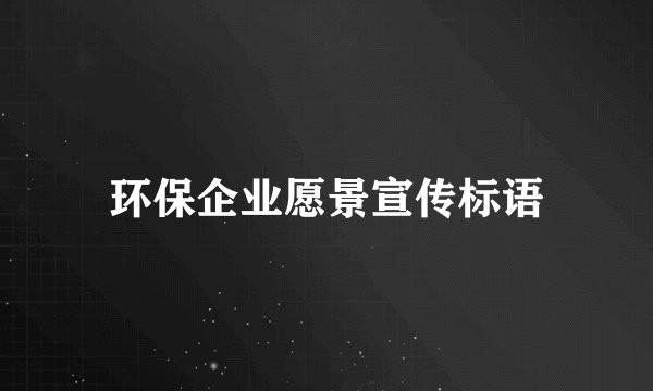 环保企业愿景宣传标语