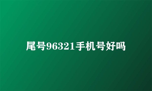 尾号96321手机号好吗