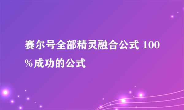 赛尔号全部精灵融合公式 100%成功的公式