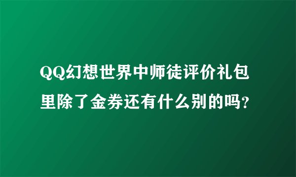 QQ幻想世界中师徒评价礼包里除了金券还有什么别的吗？