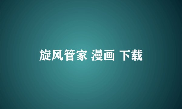 旋风管家 漫画 下载