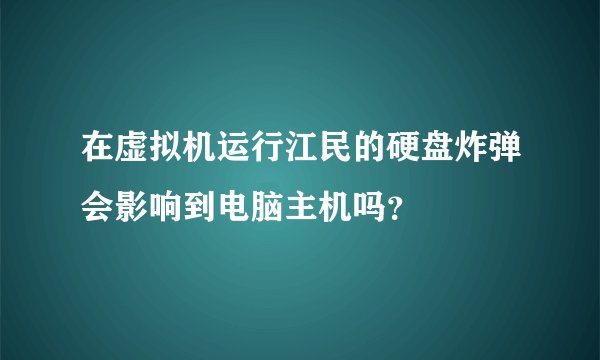 在虚拟机运行江民的硬盘炸弹会影响到电脑主机吗？