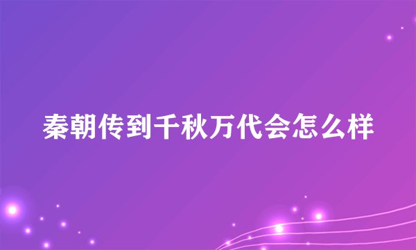 秦朝传到千秋万代会怎么样