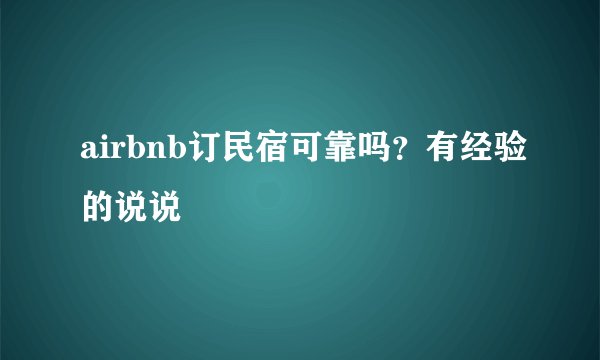 airbnb订民宿可靠吗？有经验的说说