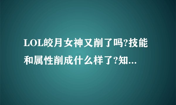 LOL皎月女神又削了吗?技能和属性削成什么样了?知道的详细介绍下. . .