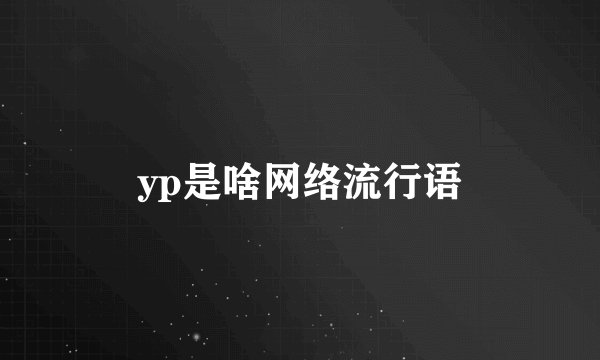 yp是啥网络流行语