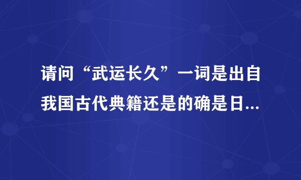 请问“武运长久”一词是出自我国古代典籍还是的确是日本人的发明？