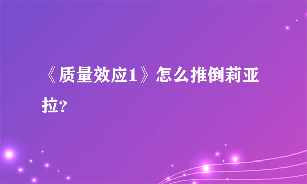 《质量效应1》怎么推倒莉亚拉？