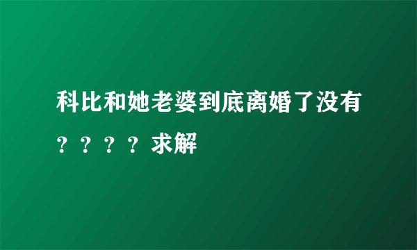 科比和她老婆到底离婚了没有？？？？求解