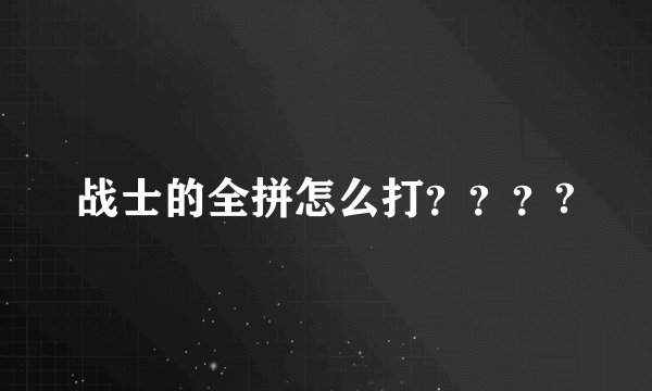 战士的全拼怎么打？？？?