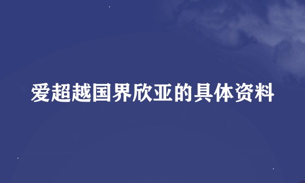 爱超越国界欣亚的具体资料