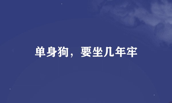 单身狗，要坐几年牢