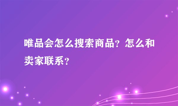唯品会怎么搜索商品？怎么和卖家联系？