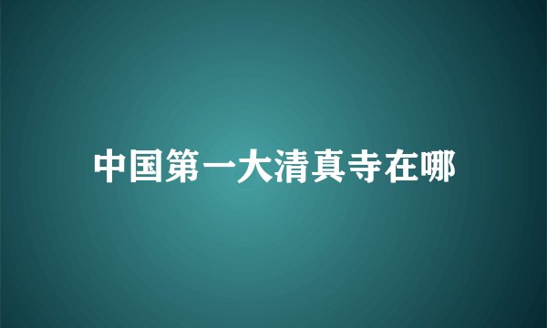 中国第一大清真寺在哪