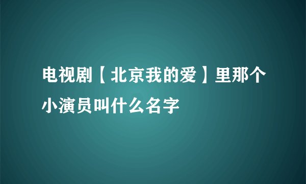 电视剧【北京我的爱】里那个小演员叫什么名字
