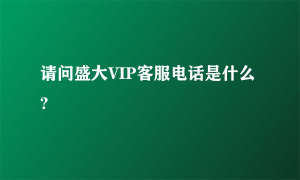 请问盛大VIP客服电话是什么?