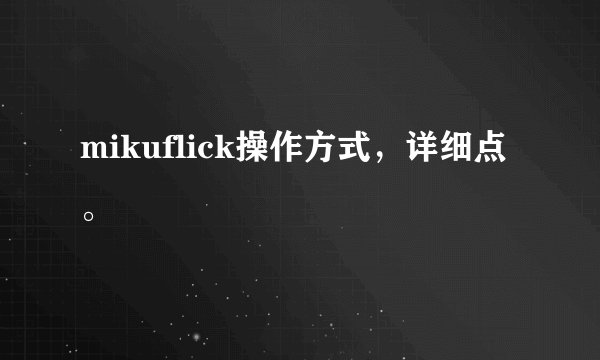mikuflick操作方式，详细点。