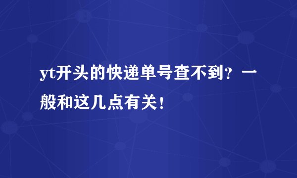 yt开头的快递单号查不到？一般和这几点有关！