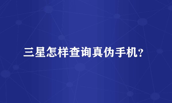 三星怎样查询真伪手机？