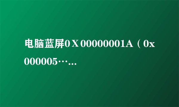 电脑蓝屏0Ⅹ00000001A（0x000005……）是出什么问题啊