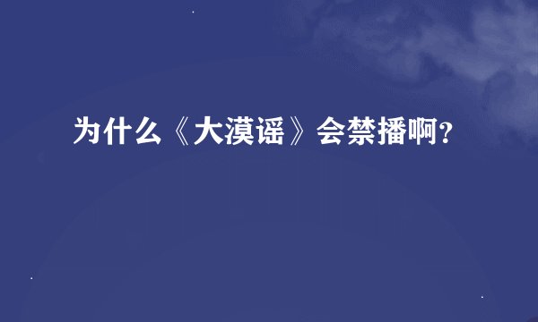 为什么《大漠谣》会禁播啊？